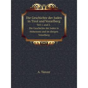 

Книга Die Geschichte der Juden in Tirol und Vorarlberg. Teil 1. und 2. Die Geschichte der Juden in Hohenems und im übrigen Vorarlberg. A. Tänzer