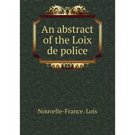 

Книга An abstract of the Loix de police. Nouvelle - France. Lois