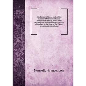 

Книга An abstract of those parts of the custom of the viscounty and provostship of Paris, which were received and practised in the province of Quebec,