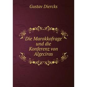 

Книга Die Marokkofrage und die Konferenz von Algeciras. Gustav Diercks