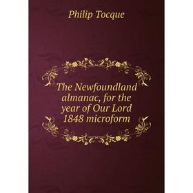 

Книга The Newfoundland almanac, for the year of Our Lord 1848 microform. Philip Tocque
