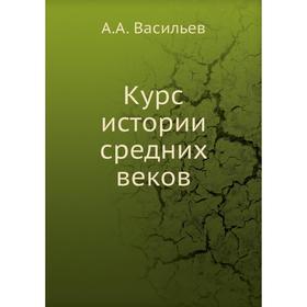 

Курс истории средних веков. А. А. Васильев
