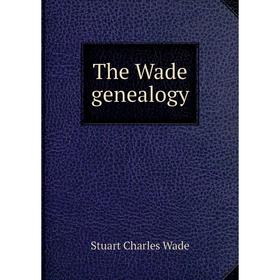 

Книга The Wade genealogy. Stuart Charles Wade