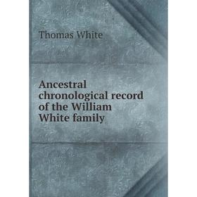 

Книга Ancestral chronological record of the William White family. Thomas White