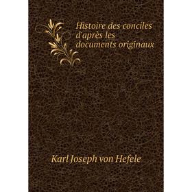 

Книга Histoire des conciles d'après les documents originaux. Karl Joseph von Hefele