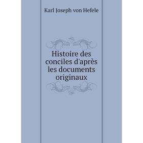 

Книга Histoire des conciles d'après les documents originaux. Karl Joseph von Hefele