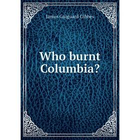 

Книга Who burnt Columbia. James Guiguard Gibbes
