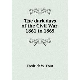 

Книга The dark days of the Civil War, 1861 to 1865. Fredrick W. Fout