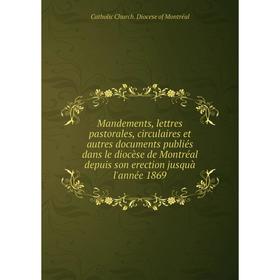 

Книга Mandements, lettres pastorales, circulaires et autres documents publiés dans le diocèse de Montréal depuis son erection jusquà l'année 1869