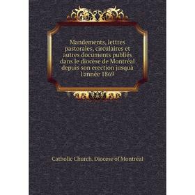 

Книга Mandements, lettres pastorales, circulaires et autres documents publiés dans le diocèse de Montréal depuis son erection jusquà l'année 1869