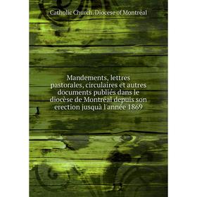 

Книга Mandements, lettres pastorales, circulaires et autres documents publiés dans le diocèse de Montréal depuis son erection jusquà l'année 1869
