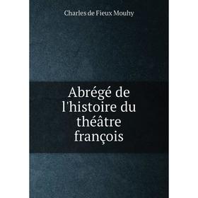 

Книга Abrégé de l'histoire du théâtre françois. Charles de Fieux Mouhy