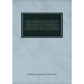 

Книга Sermon panegirico de N. Sra. del Pilar, que predico el Rmo. P. Francisco Lopez de la Compañia de Iesus. Francisco López y Martínez