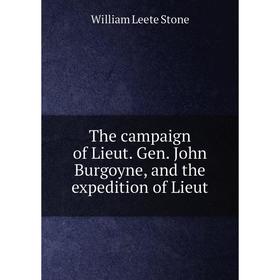 

Книга The campaign of Lieut. Gen. John Burgoyne, and the expedition of Lieut. William Leete Stone