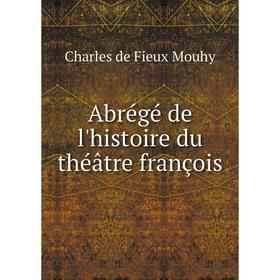

Книга Abrégé de l'histoire du théâtre françois. Charles de Fieux Mouhy