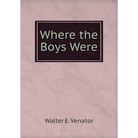 

Книга Where the Boys Were. Walter E. Venator