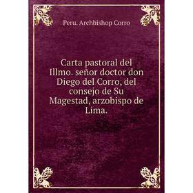 

Книга Carta pastoral del Illmo. señor doctor don Diego del Corro, del consejo de Su Magestad, arzobispo de Lima.. Peru. Archbishop Corro