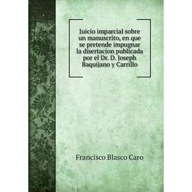 

Книга Juicio imparcial sobre un manuscrito, en que se pretende impugnar la disertacion publicada por el Dr. D. Joseph Baquijano y Carrillo