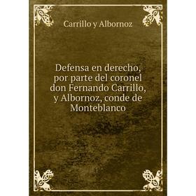 

Книга Defensa en derecho, por parte del coronel don Fernando Carrillo, y Albornoz, conde de Monteblanco. Carrillo y Albornoz