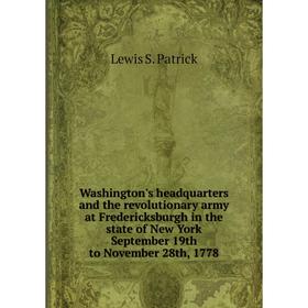 

Книга Washington's headquarters and the revolutionary army at Fredericksburgh in the state of New York September 19th to November 28th, 1778. Lewis S.