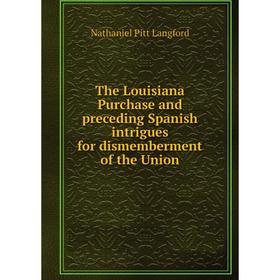 

Книга The Louisiana Purchase and preceding Spanish intrigues for dismemberment of the Union. Nathaniel Pitt Langford
