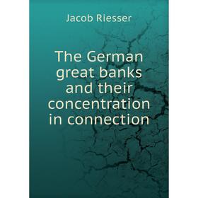 

Книга The German great banks and their concentration in connection. Jacob Riesser