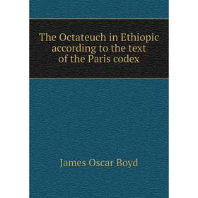 

Книга The Octateuch in Ethiopic according to the text of the Paris codex. James Oscar Boyd
