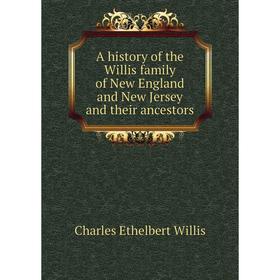 

Книга A history of the Willis family of New England and New Jersey and their ancestors. Charles Ethelbert Willis