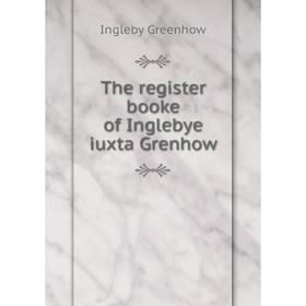 

Книга The register booke of Inglebye iuxta Grenhow. Ingleby Greenhow