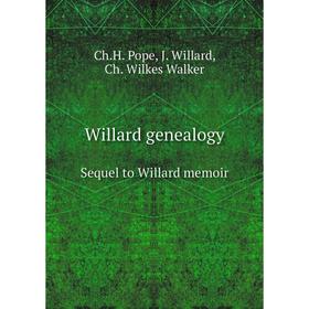 

Книга Willard genealogySequel to Willard memoir. Ch.H. Pope, J. Willard, Ch. Wilkes Walker