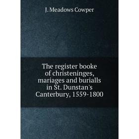 

Книга The register booke of christeninges, mariages and burialls in St. Dunstan's Canterbury, 1559 - 1800. J. Meadows Cowper