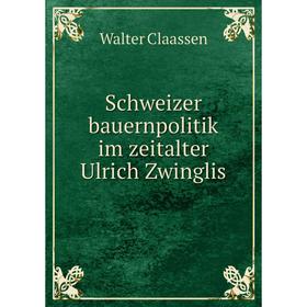 

Книга Schweizer bauernpolitik im zeitalter Ulrich Zwinglis. Walter Claassen