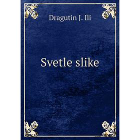 

Книга Svetle slike. Dragutin J. Ili