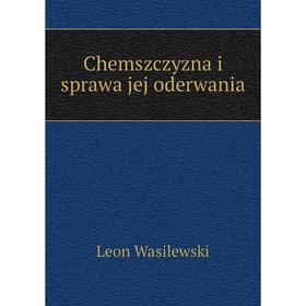

Книга Chemszczyzna i sprawa jej oderwania. Leon Wasilewski