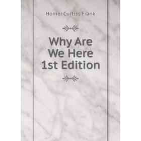 

Книга Why Are We Here 1st Edition. Curtiss Frank Homer and Harriette Augusta