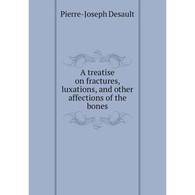 

Книга A treatise on fractures, luxations, and other affections of the bones. Pierre - Joseph Desault