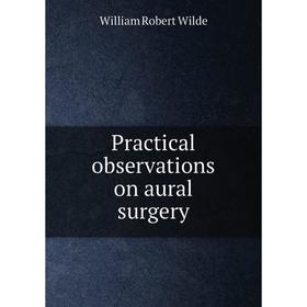 

Книга Practical observations on aural surgery. William Robert Wilde