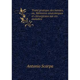 

Книга Traité pratique des hernies, ou, Mémoires anatomiques et chirurgicaux sur ces maladies. Antonio Scarpa