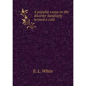 

Книга A popular essay on the disorder familiarly termed a cold. E. L. White