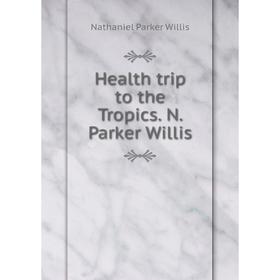 

Книга Health trip to the Tropics. N. Parker Willis. Willis Nathaniel Parker