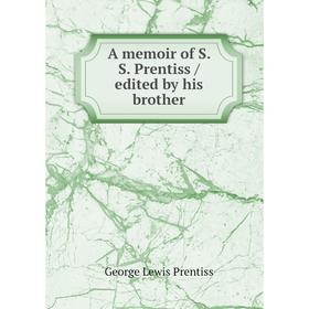 

Книга A memoir of S. S. Prentiss / edited by his brother. George Lewis Prentiss