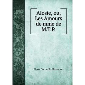 

Книга Alosie, ou, Les Amours de mme de M. T. P.Pierre Corneille Blessebois