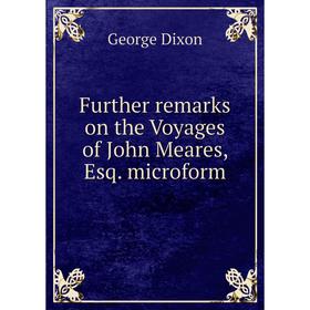 

Книга Further remarks on the Voyages of John Meares, Esq. microform. George Dixon