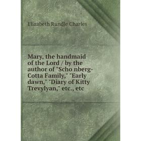 

Книга Mary, the handmaid of the Lord / by the author of Schönberg-Cotta Family, Early dawn, Diary of Kitty Trevylyan
