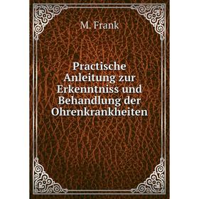 

Книга Practische Anleitung zur Erkenntniss und Behandlung der Ohrenkrankheiten. M. Frank