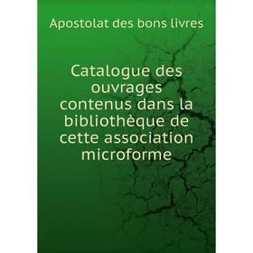 

Книга Catalogue des ouvrages contenus dans la bibliothèque de cette association microforme. Apostolat des bons livres