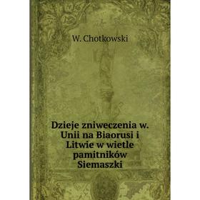 

Книга Dzieje zniweczenia w. Unii na Biaorusi i Litwie w wietle pamitników Siemaszki. W. Chotkowski