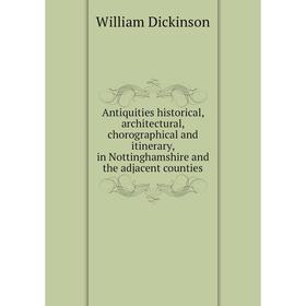 

Книга Antiquities historical, architectural, chorographical and itinerary, in Nottinghamshire and the adjacent counties. William Dickinson
