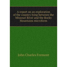 

Книга A report on an exploration of the country lying between the Missouri River and the Rocky Mountains microform. John Charles Frémont