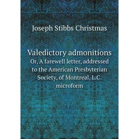 

Книга Valedictory admonitionsOr, A farewell letter, addressed to the American Presbyterian Society, of Montreal, L.C. microform. Joseph Stibbs Christm